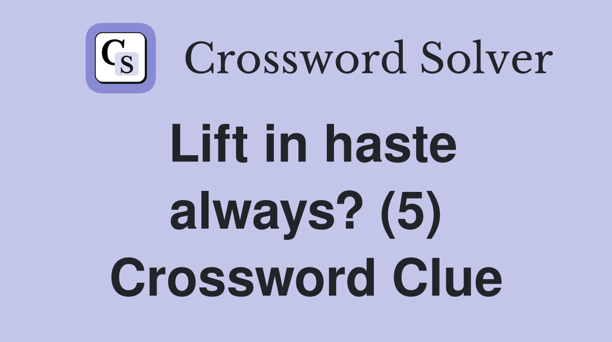 Lift in haste always? (5) Crossword Clue Answers Crossword Solver